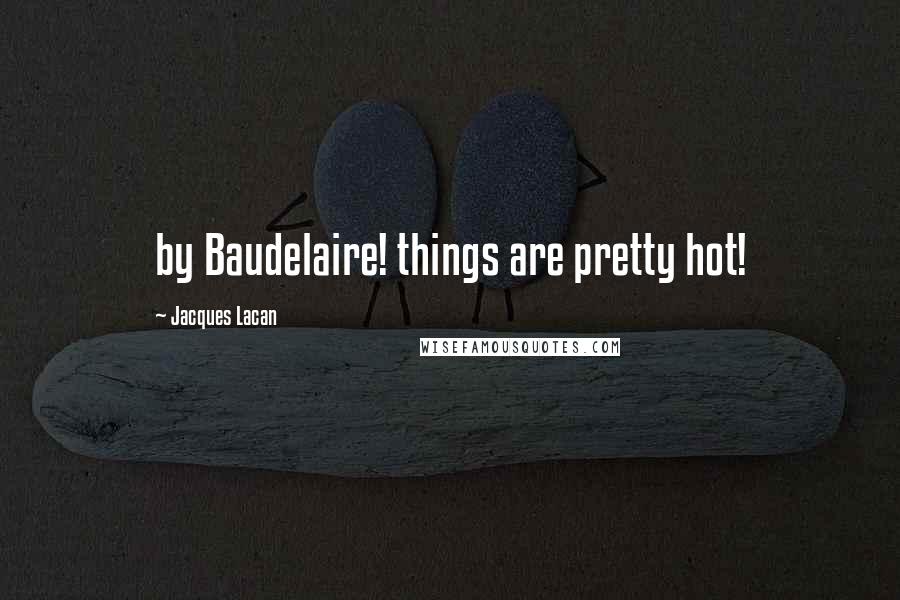 Jacques Lacan Quotes: by Baudelaire! things are pretty hot!