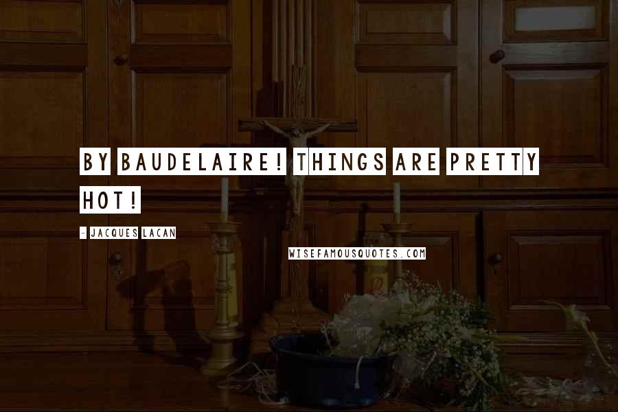 Jacques Lacan Quotes: by Baudelaire! things are pretty hot!