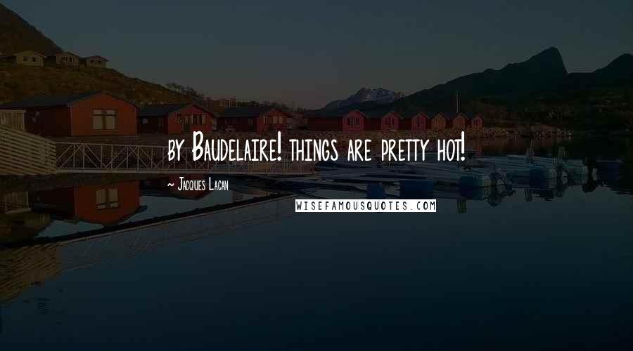 Jacques Lacan Quotes: by Baudelaire! things are pretty hot!