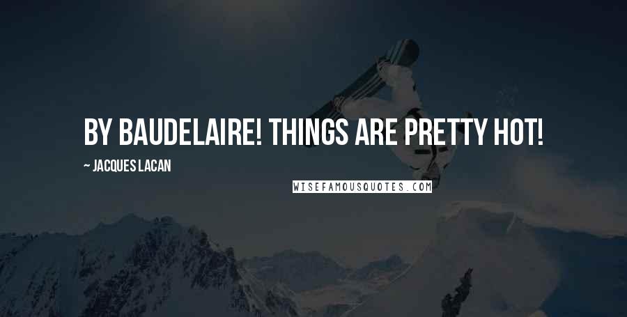 Jacques Lacan Quotes: by Baudelaire! things are pretty hot!