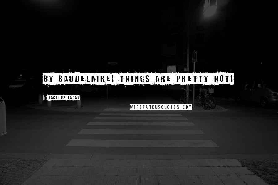 Jacques Lacan Quotes: by Baudelaire! things are pretty hot!