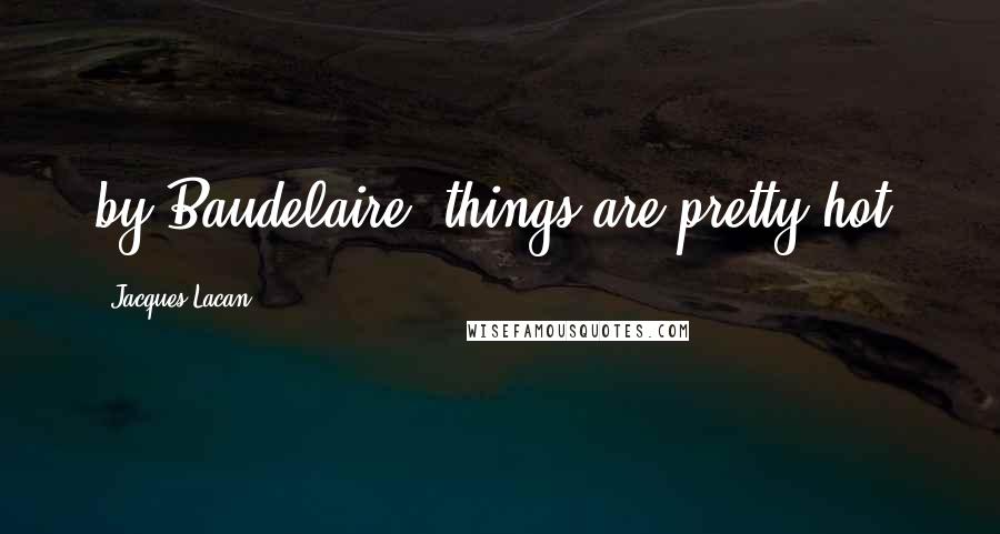 Jacques Lacan Quotes: by Baudelaire! things are pretty hot!