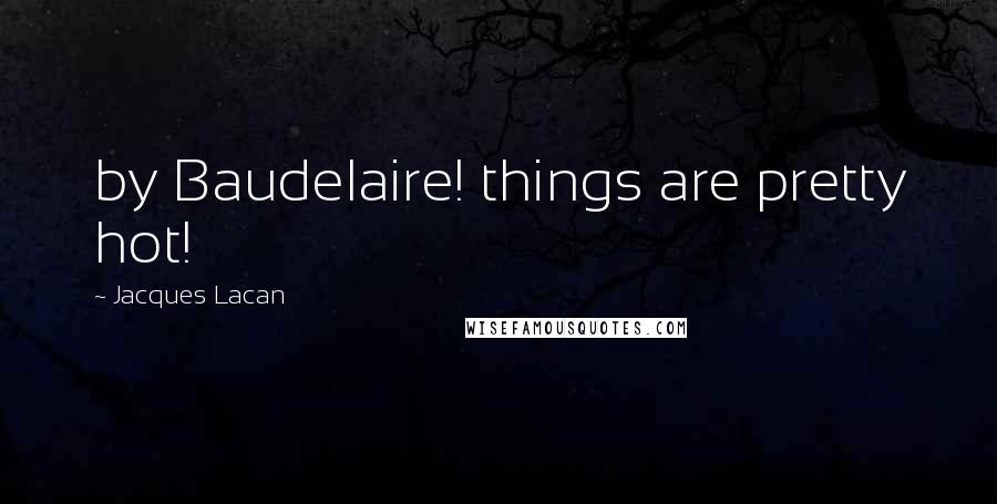 Jacques Lacan Quotes: by Baudelaire! things are pretty hot!