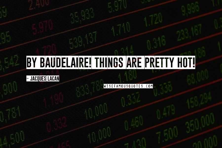Jacques Lacan Quotes: by Baudelaire! things are pretty hot!