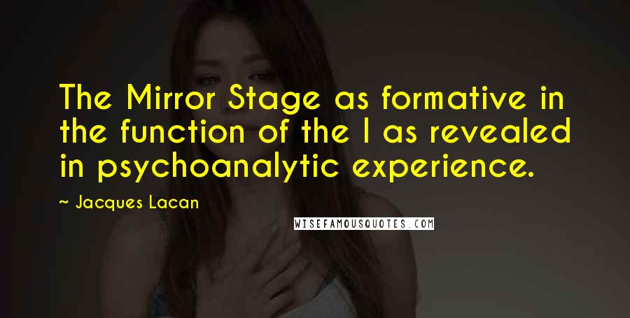 Jacques Lacan Quotes: The Mirror Stage as formative in the function of the I as revealed in psychoanalytic experience.