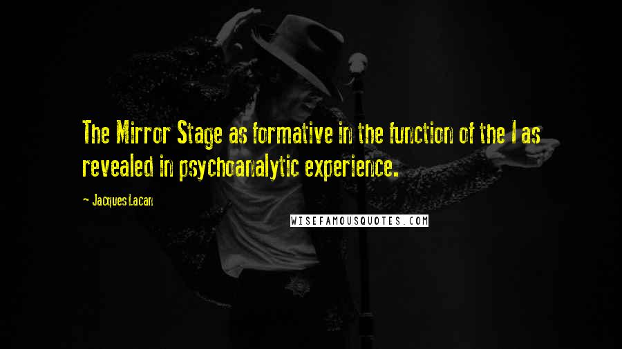 Jacques Lacan Quotes: The Mirror Stage as formative in the function of the I as revealed in psychoanalytic experience.