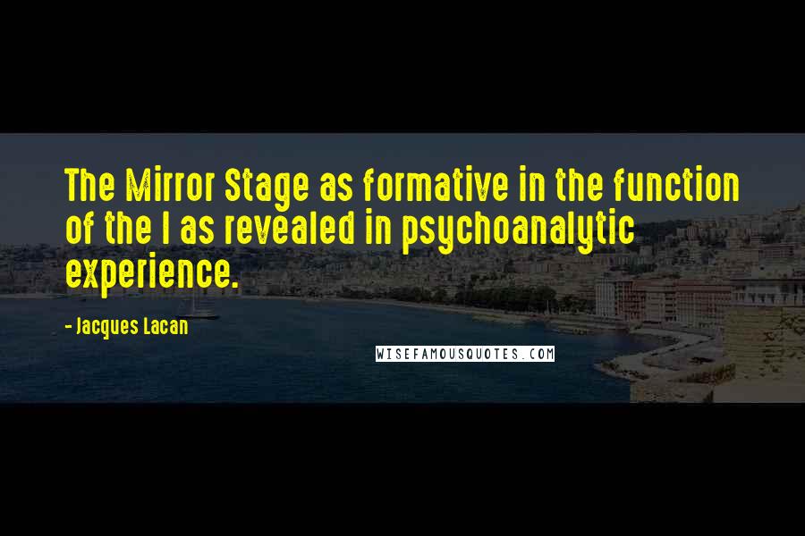 Jacques Lacan Quotes: The Mirror Stage as formative in the function of the I as revealed in psychoanalytic experience.