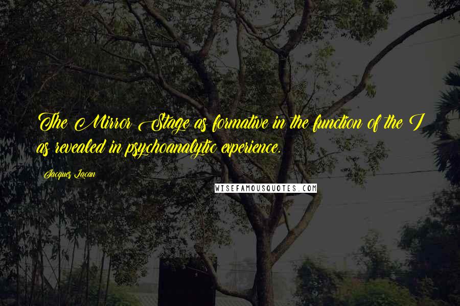 Jacques Lacan Quotes: The Mirror Stage as formative in the function of the I as revealed in psychoanalytic experience.