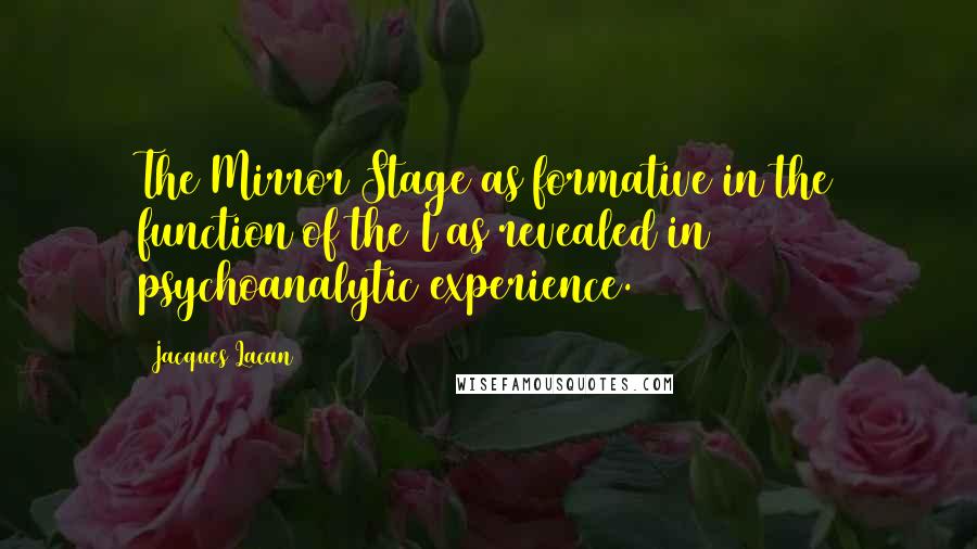 Jacques Lacan Quotes: The Mirror Stage as formative in the function of the I as revealed in psychoanalytic experience.