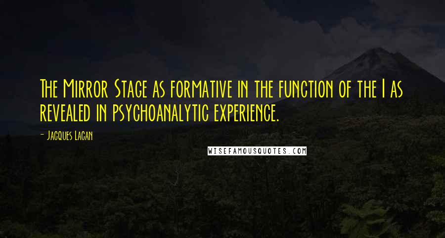 Jacques Lacan Quotes: The Mirror Stage as formative in the function of the I as revealed in psychoanalytic experience.