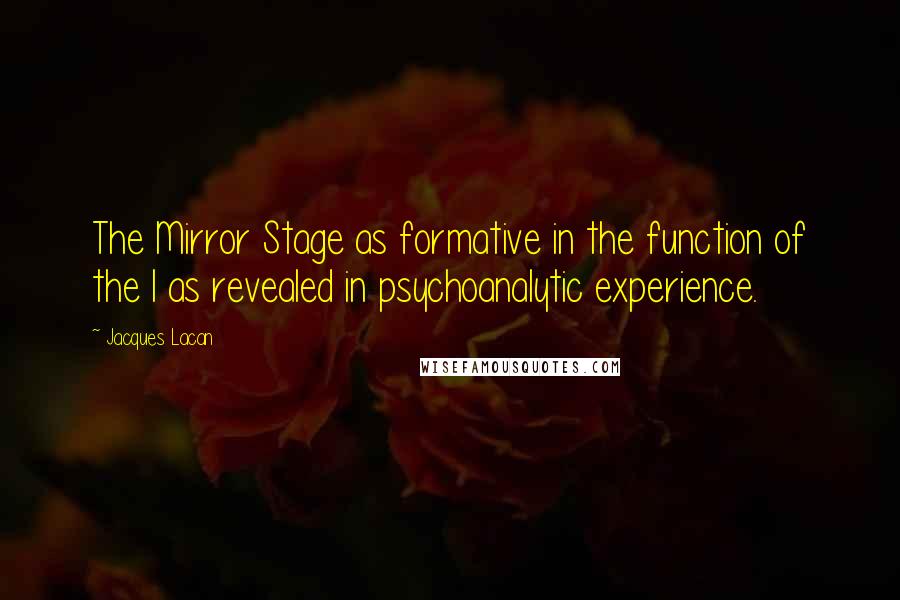 Jacques Lacan Quotes: The Mirror Stage as formative in the function of the I as revealed in psychoanalytic experience.