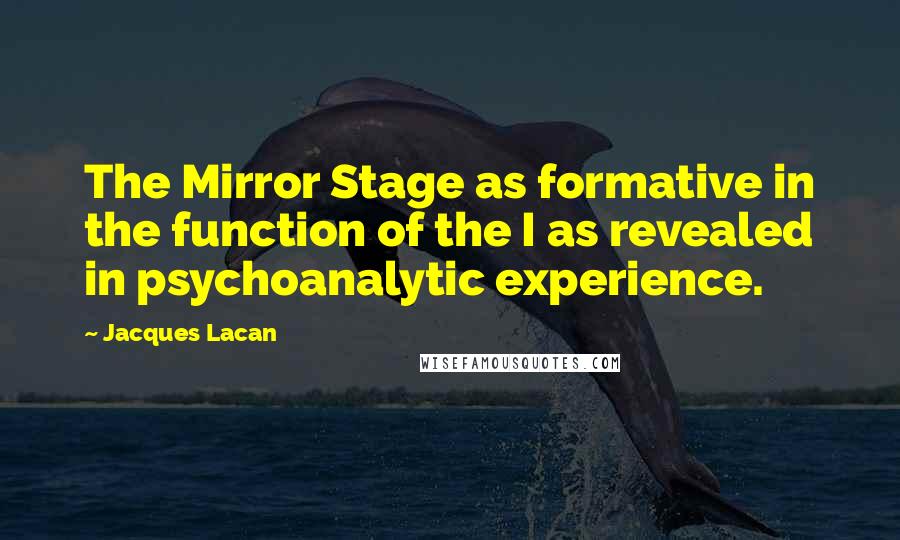 Jacques Lacan Quotes: The Mirror Stage as formative in the function of the I as revealed in psychoanalytic experience.