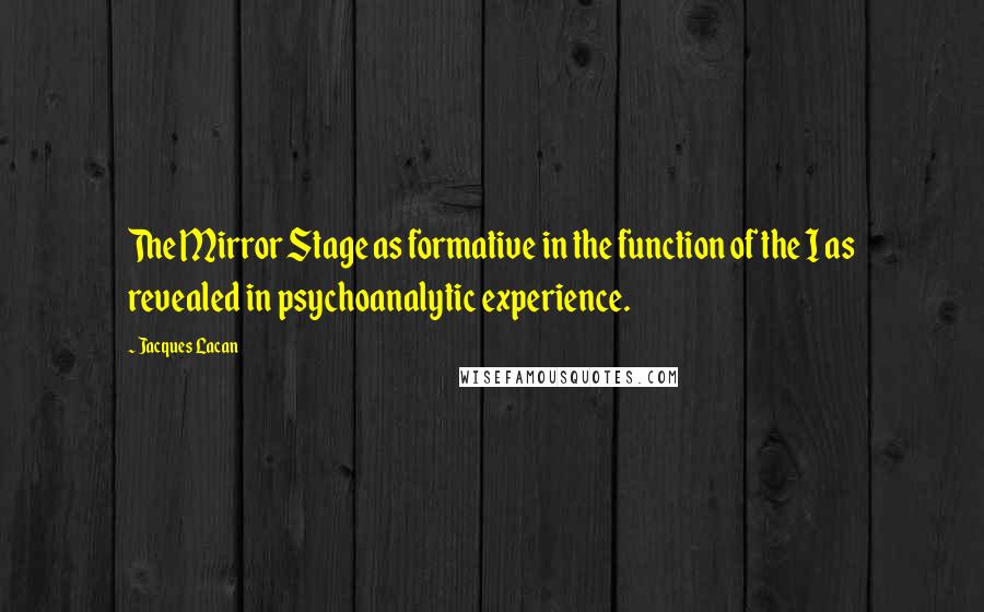 Jacques Lacan Quotes: The Mirror Stage as formative in the function of the I as revealed in psychoanalytic experience.