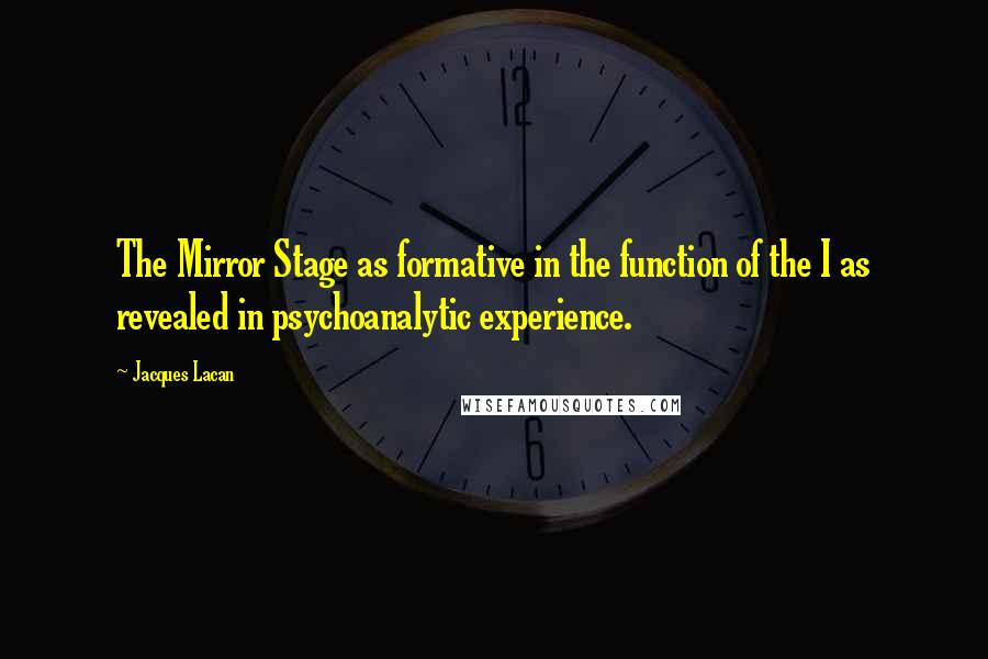 Jacques Lacan Quotes: The Mirror Stage as formative in the function of the I as revealed in psychoanalytic experience.