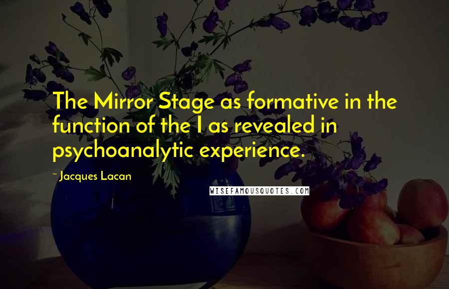 Jacques Lacan Quotes: The Mirror Stage as formative in the function of the I as revealed in psychoanalytic experience.