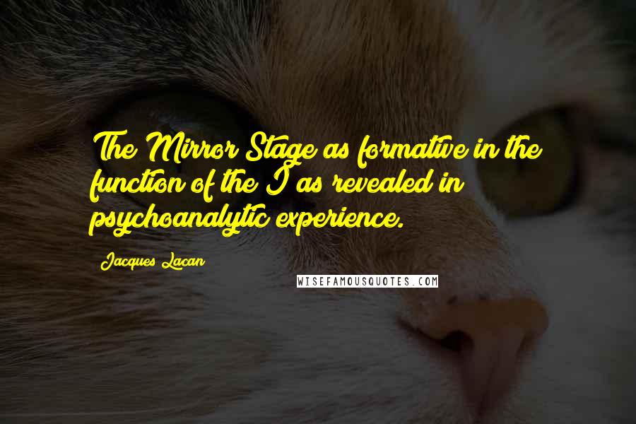 Jacques Lacan Quotes: The Mirror Stage as formative in the function of the I as revealed in psychoanalytic experience.