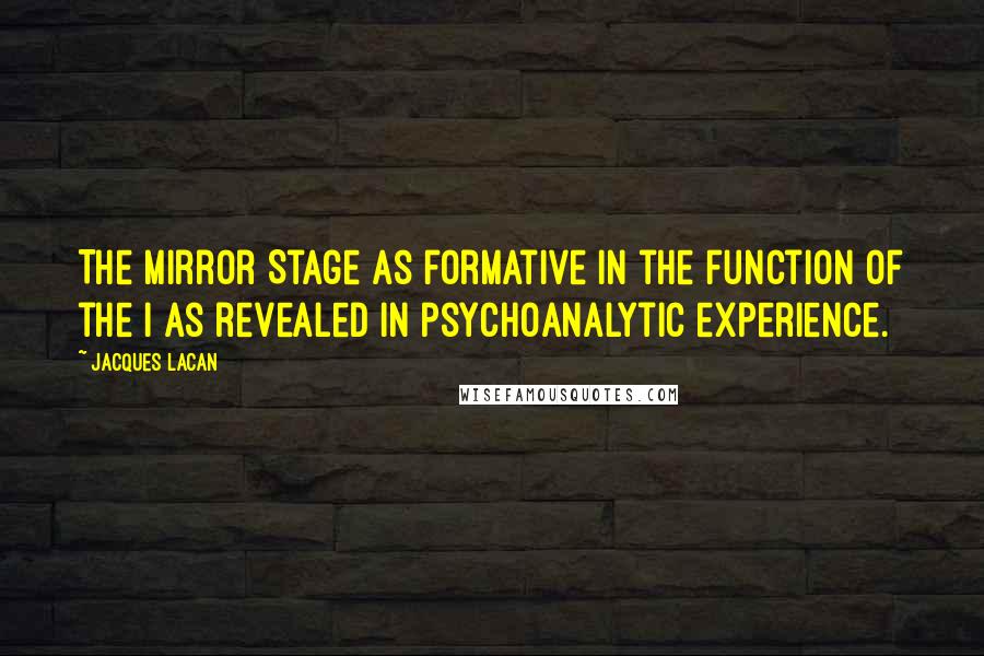 Jacques Lacan Quotes: The Mirror Stage as formative in the function of the I as revealed in psychoanalytic experience.