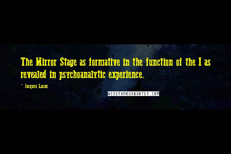 Jacques Lacan Quotes: The Mirror Stage as formative in the function of the I as revealed in psychoanalytic experience.