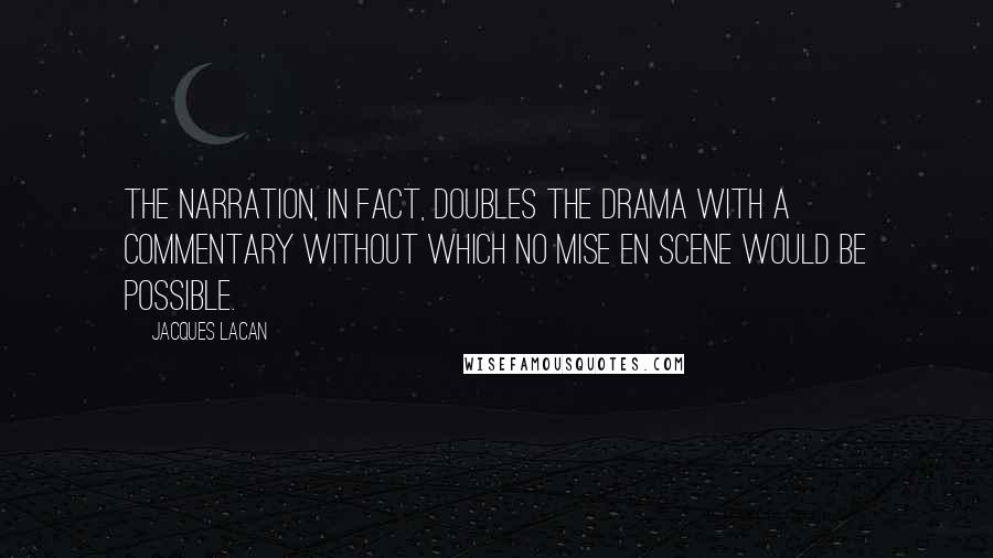 Jacques Lacan Quotes: The narration, in fact, doubles the drama with a commentary without which no mise en scene would be possible.