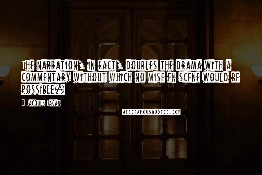 Jacques Lacan Quotes: The narration, in fact, doubles the drama with a commentary without which no mise en scene would be possible.