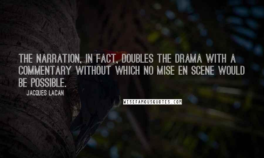 Jacques Lacan Quotes: The narration, in fact, doubles the drama with a commentary without which no mise en scene would be possible.