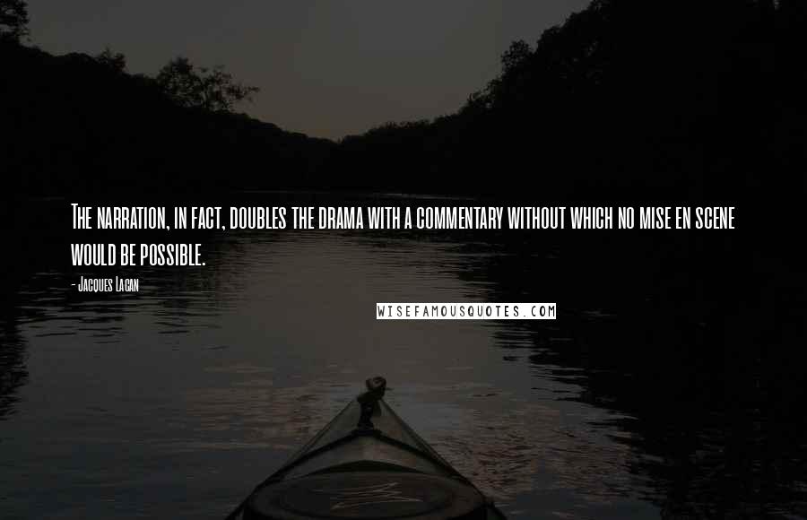Jacques Lacan Quotes: The narration, in fact, doubles the drama with a commentary without which no mise en scene would be possible.