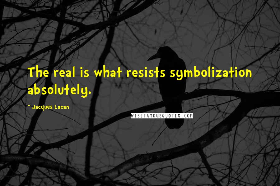 Jacques Lacan Quotes: The real is what resists symbolization absolutely.