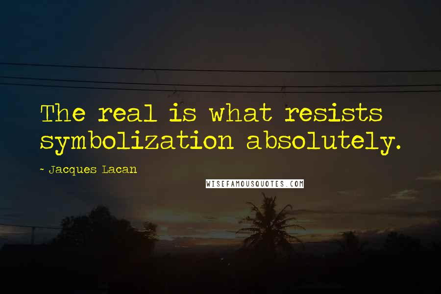 Jacques Lacan Quotes: The real is what resists symbolization absolutely.