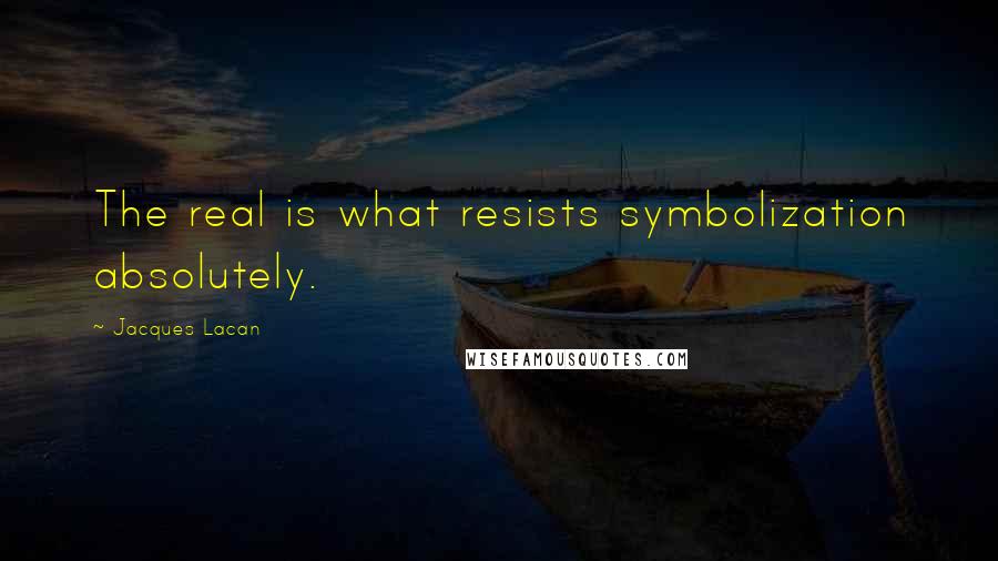 Jacques Lacan Quotes: The real is what resists symbolization absolutely.