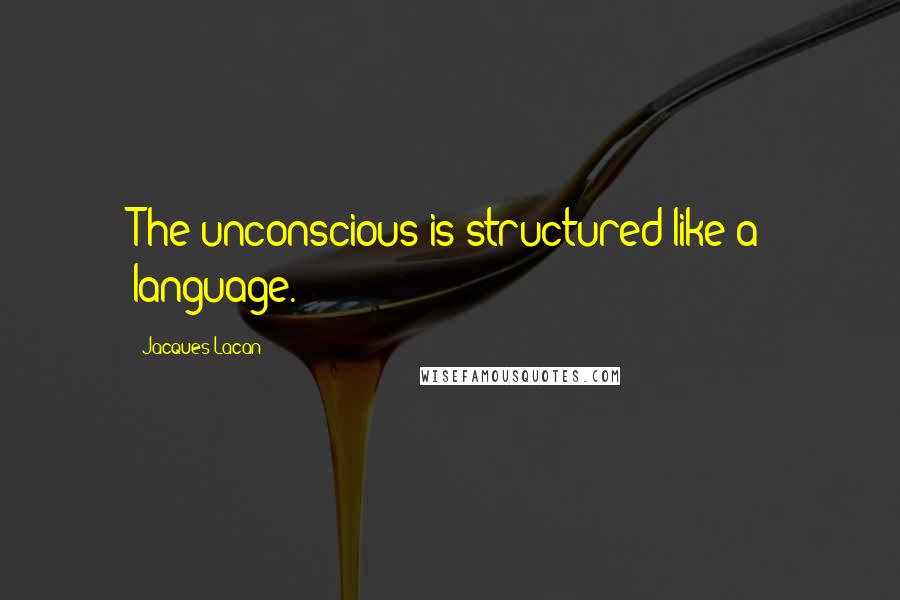 Jacques Lacan Quotes: The unconscious is structured like a language.