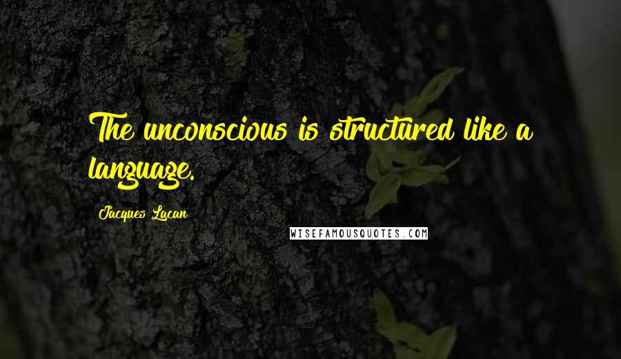 Jacques Lacan Quotes: The unconscious is structured like a language.