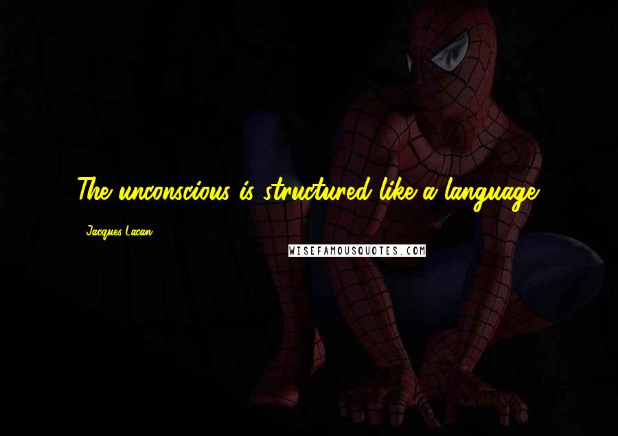 Jacques Lacan Quotes: The unconscious is structured like a language.