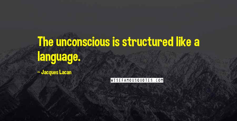 Jacques Lacan Quotes: The unconscious is structured like a language.