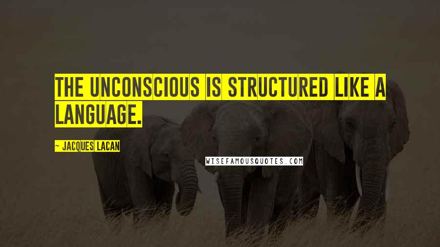 Jacques Lacan Quotes: The unconscious is structured like a language.