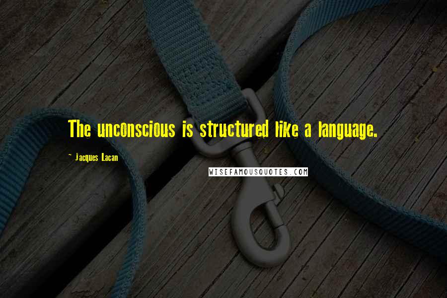 Jacques Lacan Quotes: The unconscious is structured like a language.