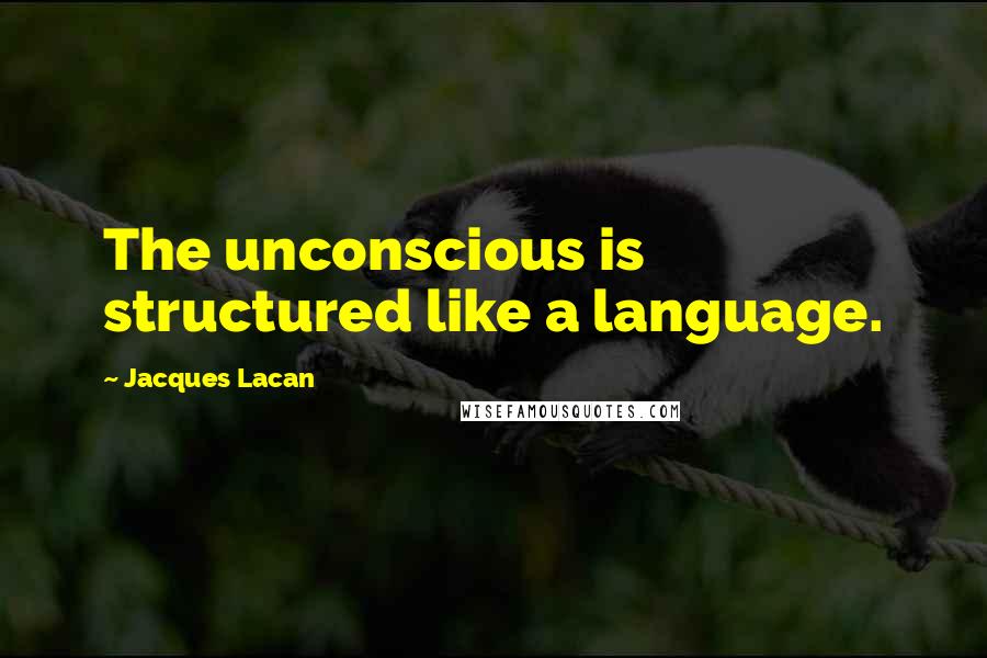 Jacques Lacan Quotes: The unconscious is structured like a language.