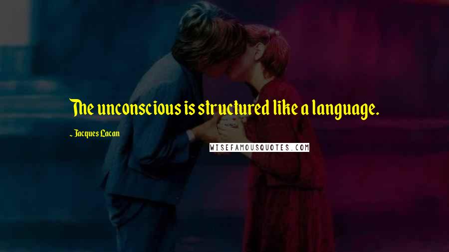 Jacques Lacan Quotes: The unconscious is structured like a language.