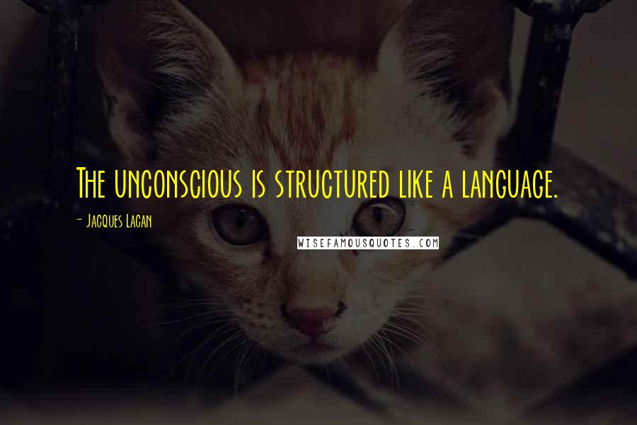 Jacques Lacan Quotes: The unconscious is structured like a language.