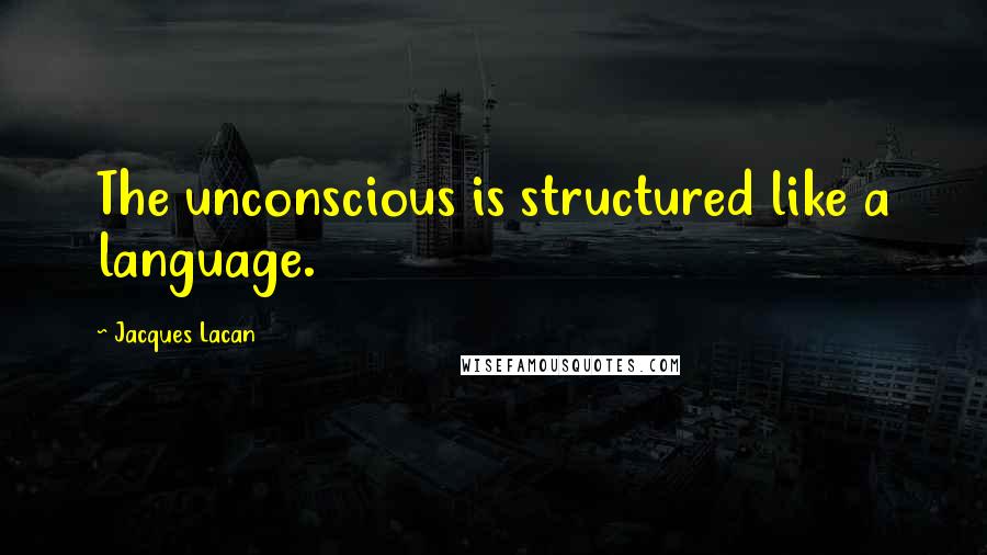 Jacques Lacan Quotes: The unconscious is structured like a language.