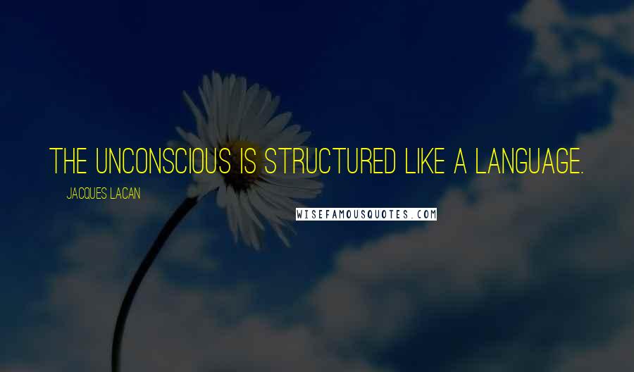 Jacques Lacan Quotes: The unconscious is structured like a language.