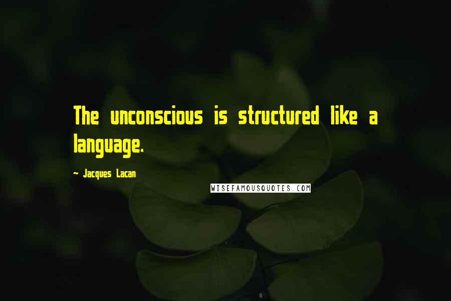 Jacques Lacan Quotes: The unconscious is structured like a language.