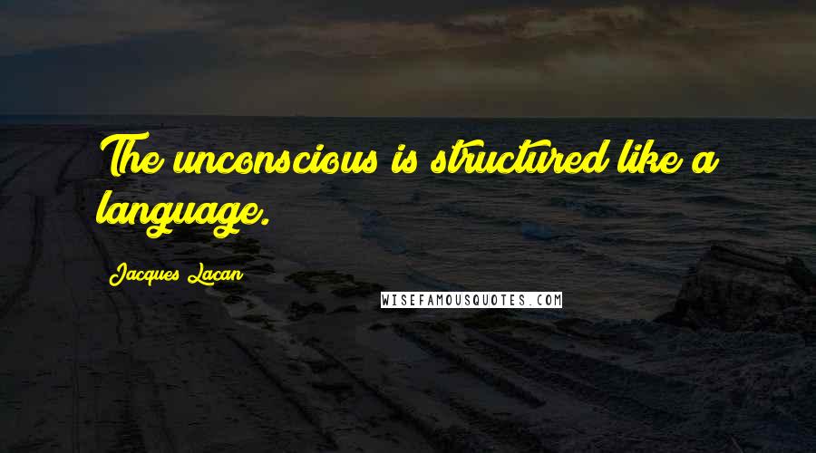 Jacques Lacan Quotes: The unconscious is structured like a language.