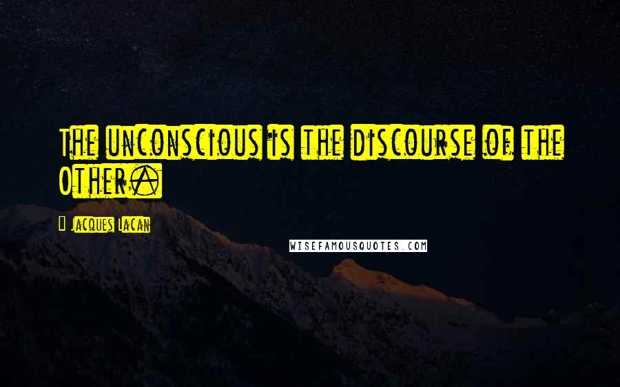 Jacques Lacan Quotes: The unconscious is the discourse of the Other.