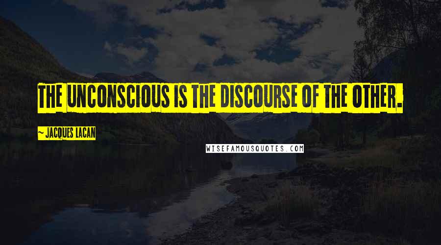 Jacques Lacan Quotes: The unconscious is the discourse of the Other.