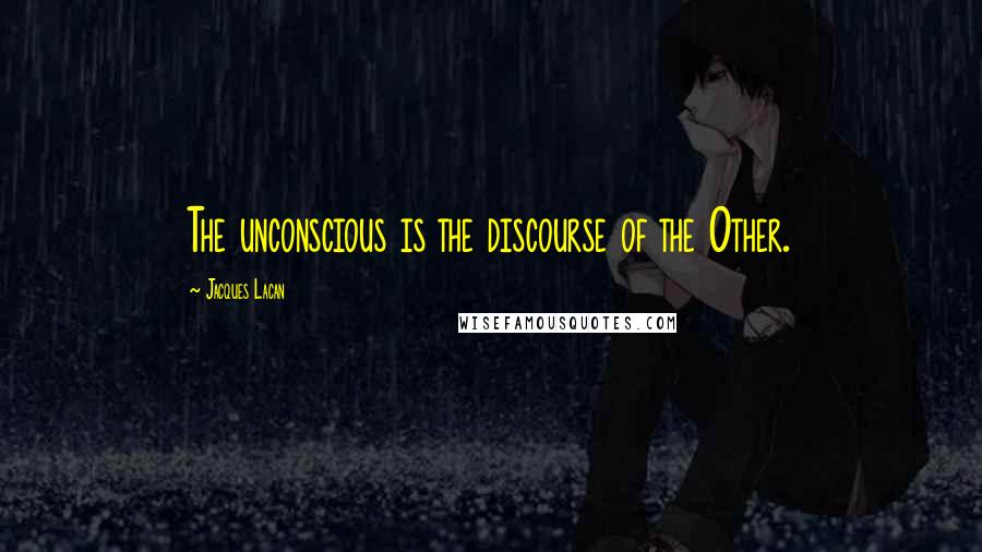 Jacques Lacan Quotes: The unconscious is the discourse of the Other.