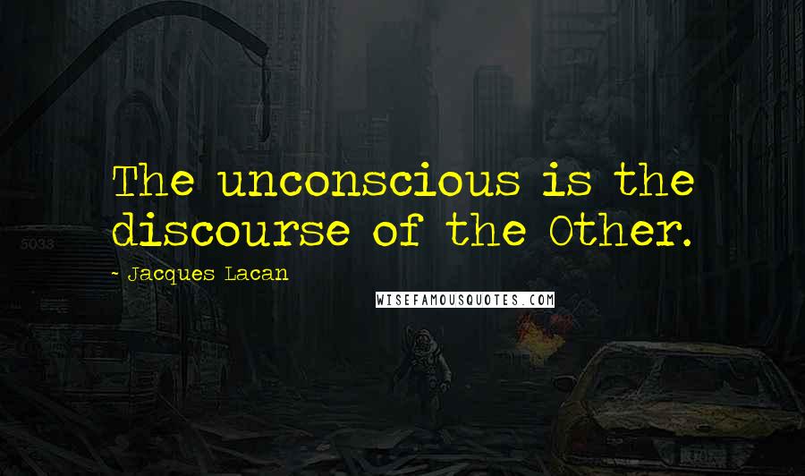 Jacques Lacan Quotes: The unconscious is the discourse of the Other.