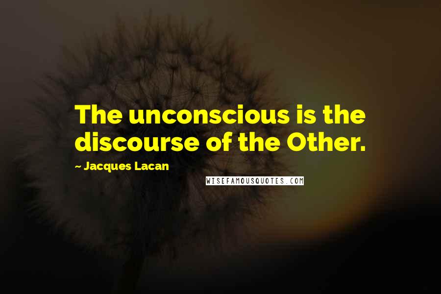 Jacques Lacan Quotes: The unconscious is the discourse of the Other.