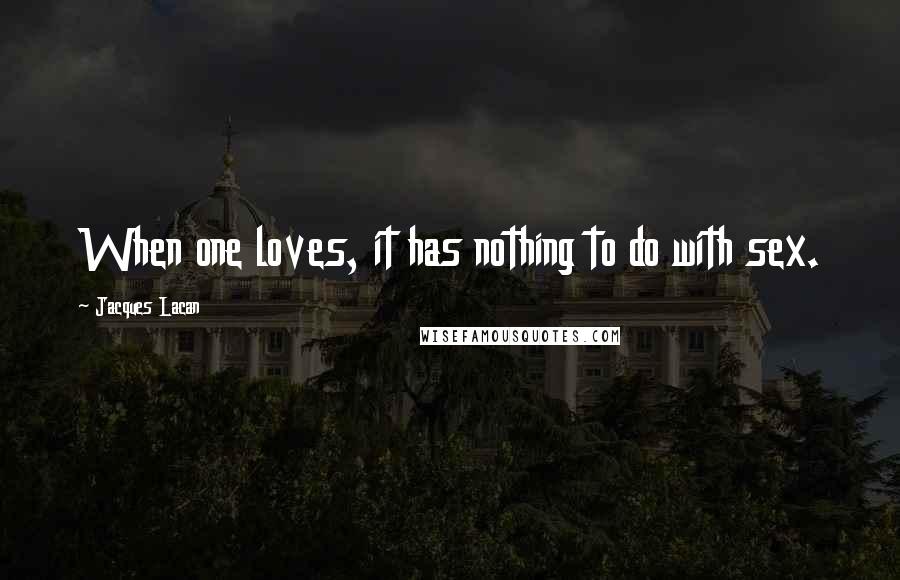 Jacques Lacan Quotes: When one loves, it has nothing to do with sex.