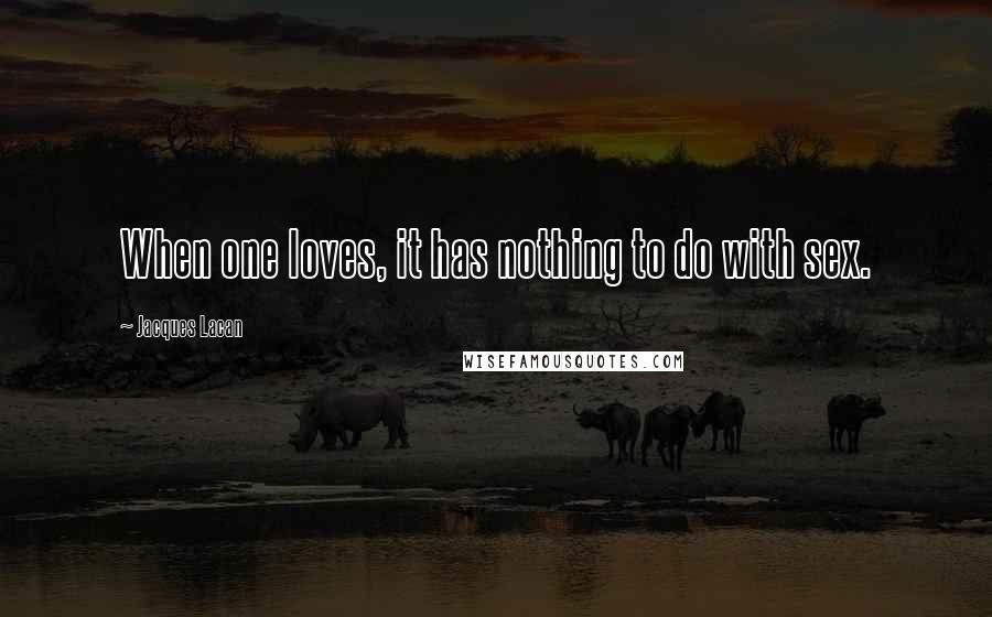 Jacques Lacan Quotes: When one loves, it has nothing to do with sex.