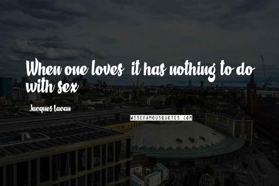 Jacques Lacan Quotes: When one loves, it has nothing to do with sex.